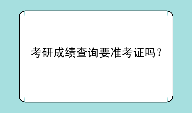 考研成绩查询要准考证吗？