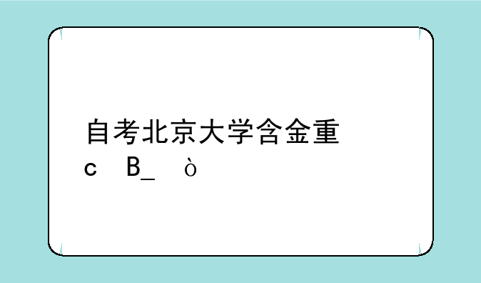 <b>自考北京大学含金量高吗？</b>