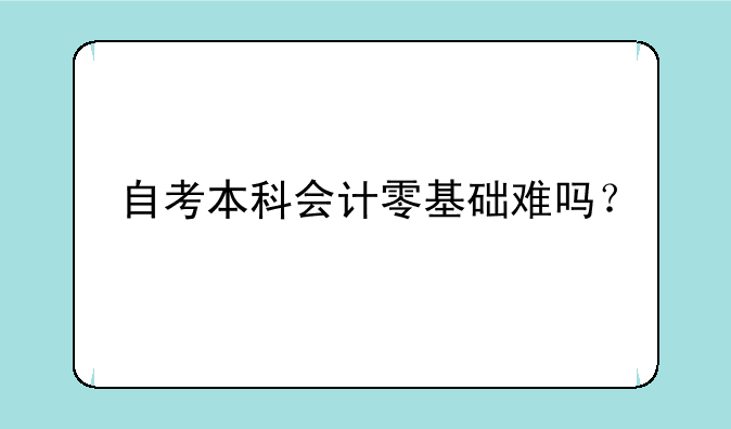 自考本科会计零基础难吗？