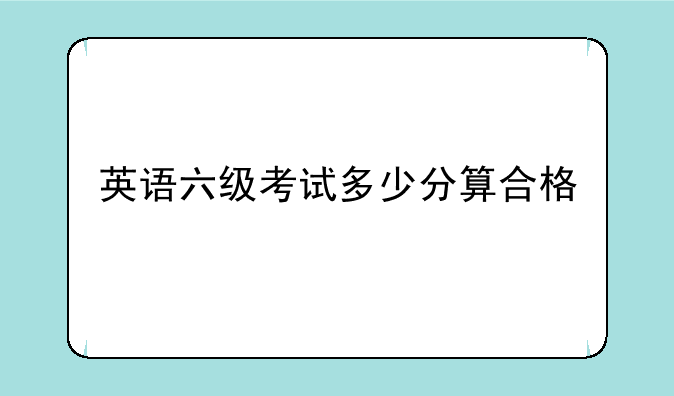 英语六级考试多少分算合格