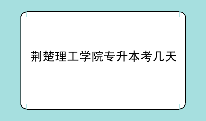 荆楚理工学院专升本考几天