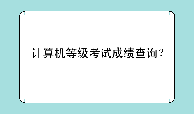 计算机等级考试成绩查询？
