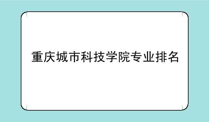 重庆城市科技学院专业排名