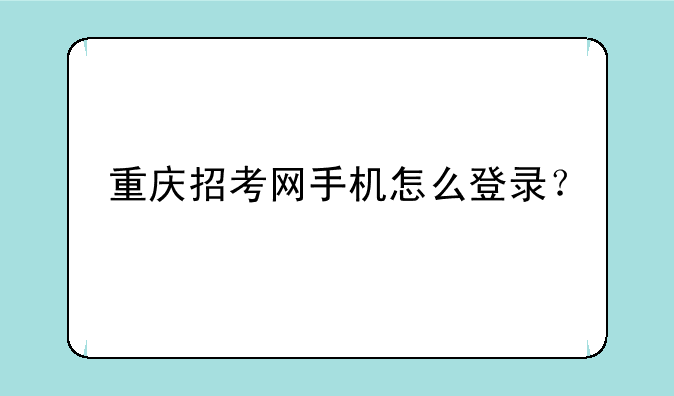重庆招考网手机怎么登录？