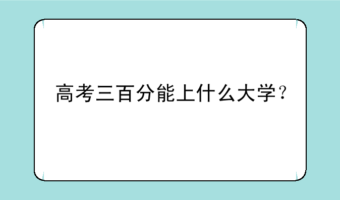 高考三百分能上什么大学？