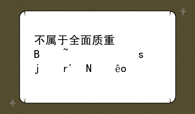 不属于全面质量管理基础工作的有哪些内容