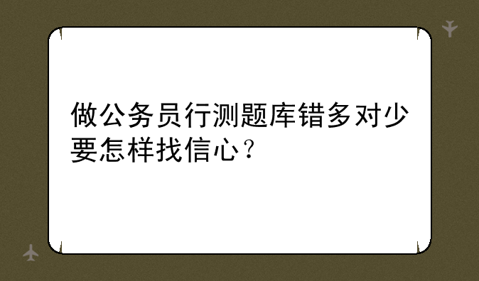 做公务员行测题库错多对少要怎样找信心？