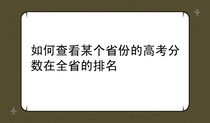 如何查看某个省份的高考分数在全省的排名