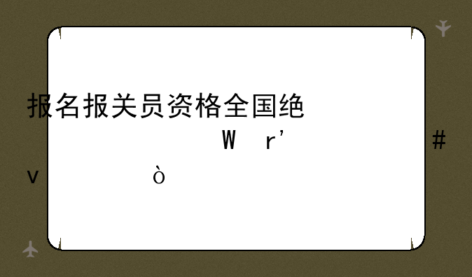 报名报关员资格全国统一考试有什么条件？
