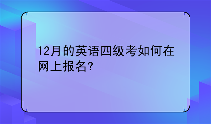 12月的英语四级考如何在网上报名?