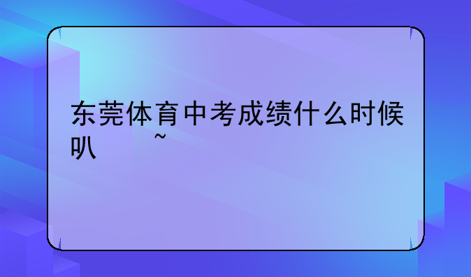 东莞体育中考成绩什么时候可查询