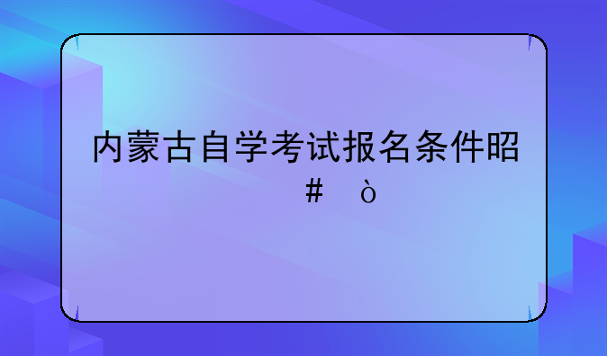 内蒙古自学考试报名条件是什么？