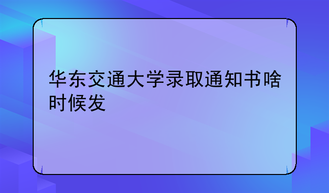 华东交通大学录取通知书啥时候发