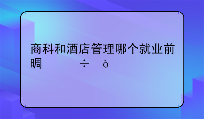 商科和酒店管理哪个就业前景好？
