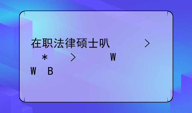 在职法律硕士可以参加司法考试吗