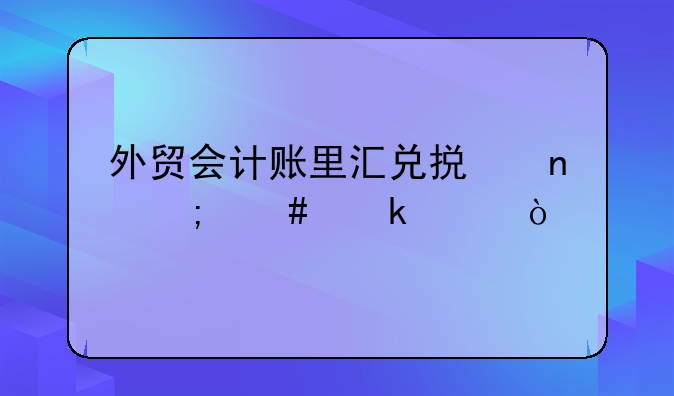 外贸会计账里汇兑损益怎么做账？