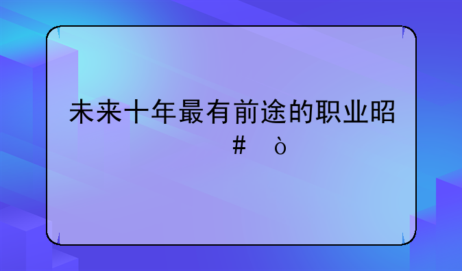 未来十年最有前途的职业是什么？