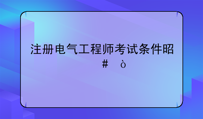 注册电气工程师一共考几科？;注册电气工程师考试条件