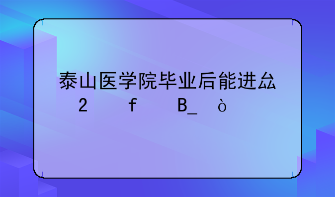 泰山医学院毕业后能进县医院吗？