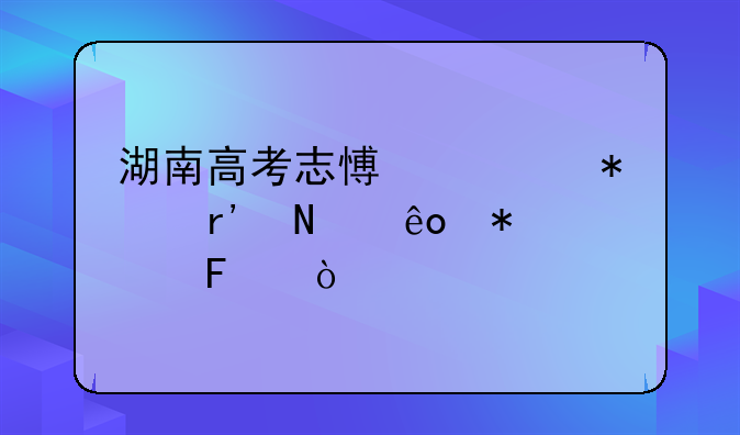 湖南高考志愿填报有哪些技巧呢？