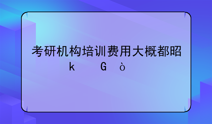 考研机构培训费用大概都是多少？