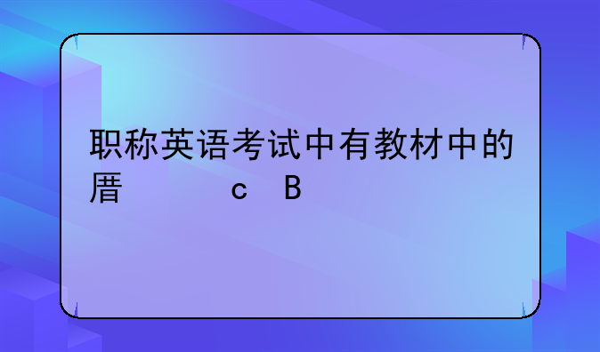 职称英语考试中有教材中的原题吗