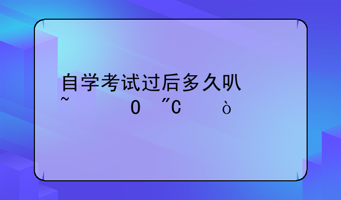 自学考试过后多久可以知道成绩？