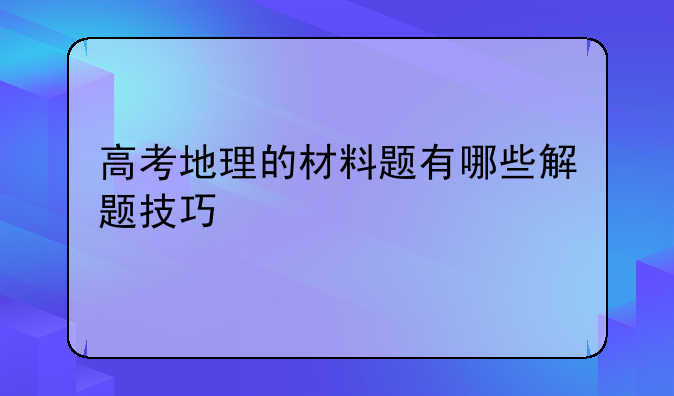 高考地理的材料题有哪些解题技巧