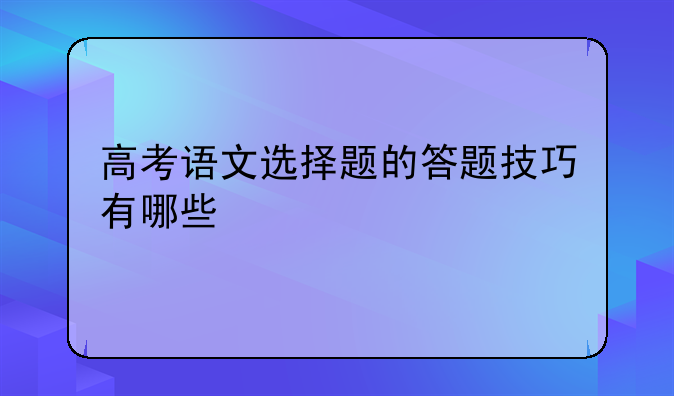 高考语文选择题的答题技巧有哪些
