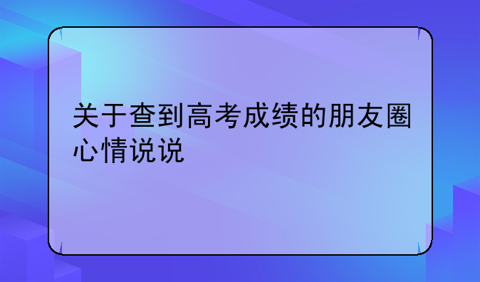 关于查到高考成绩的朋友圈心情说说