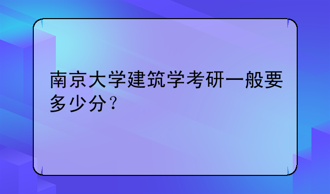 南京大学建筑学考研一般要多少分？