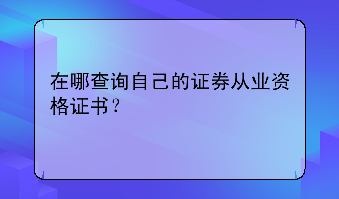 在哪查询自己的证券从业资格证书？