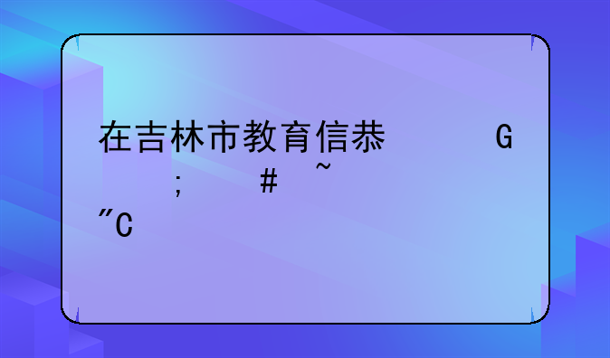 在吉林市教育信息网怎么查中考成绩