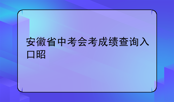 安徽省中考会考成绩查询入口是什么