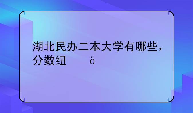 湖北民办二本大学有哪些，分数线？