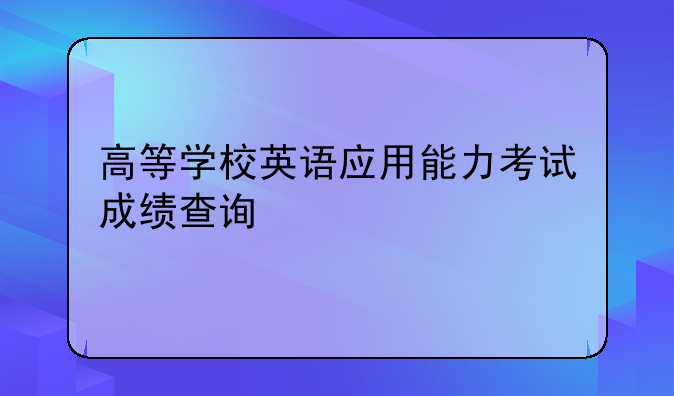 高等学校英语应用能力考试成绩查询