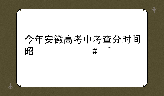 今年安徽高考中考查分时间是什么时候