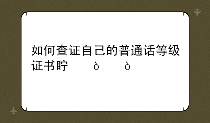 如何查证自己的普通话等级证书真伪？
