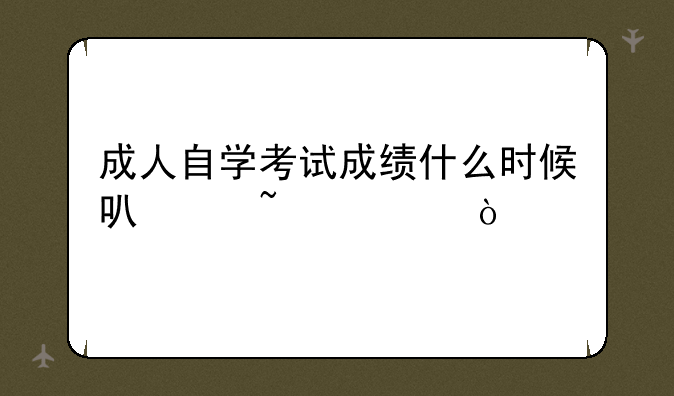 成人自学考试成绩什么时候可以查询？
