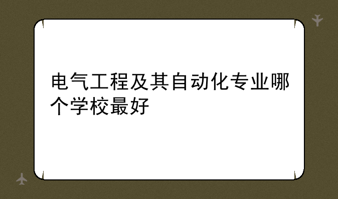 电气工程及其自动化专业哪个学校最好