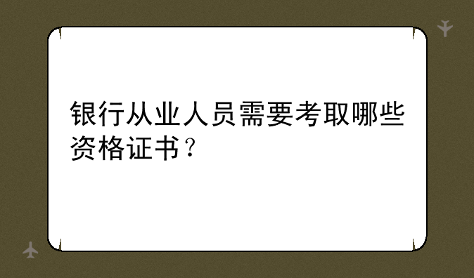 银行从业人员需要考取哪些资格证书？
