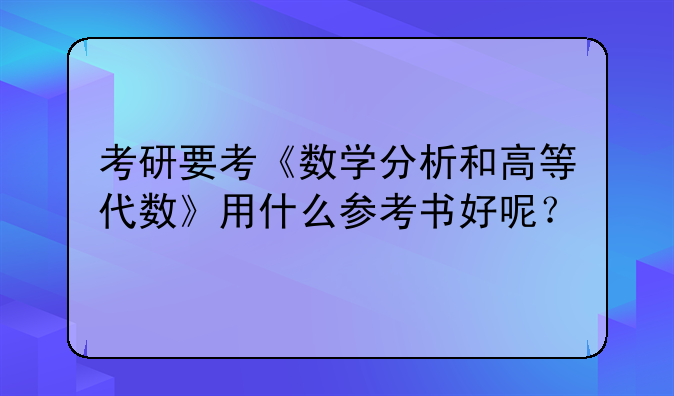 考研要考《数学分析和高等代数》用什么参考书好呢？