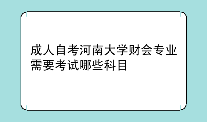 成人自考河南大学财会专业需要考试哪些科目