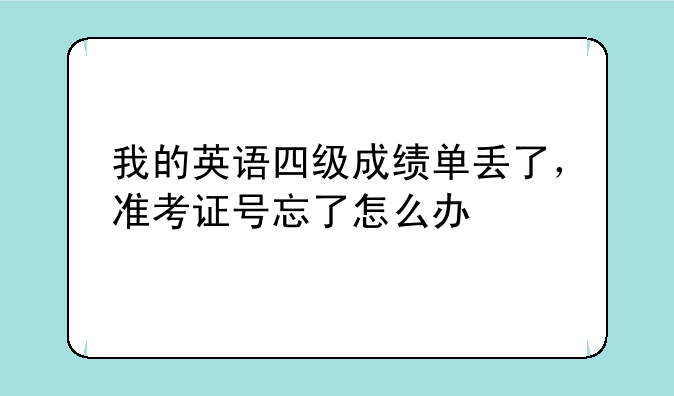 我的英语四级成绩单丢了，准考证号忘了怎么办