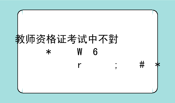 教师资格证考试中不小心把试卷带出考场怎么办