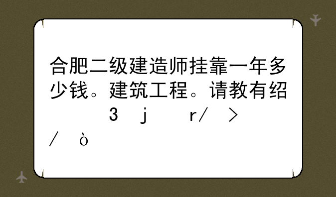 合肥二级建造师挂靠一年多少钱。建筑工程。请教有经验的朋友？