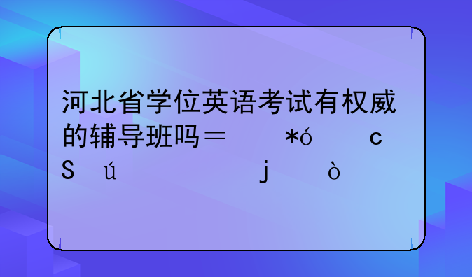 河北省学位英语考试有权威的辅导班吗？押题比较准的？