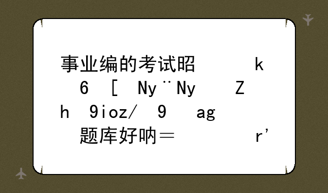 事业编的考试是做每年的真题好还是看题库好呐？请有经验得亲指点一下(*^__^*)