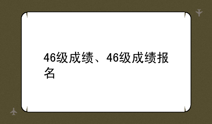 46级成绩、46级成绩报名