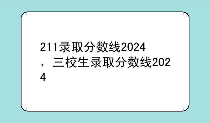 211录取分数线2024，三校生录取分数线2024